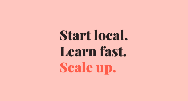 Text on plain pink background. text reads: start local. Learn fast. scale up.