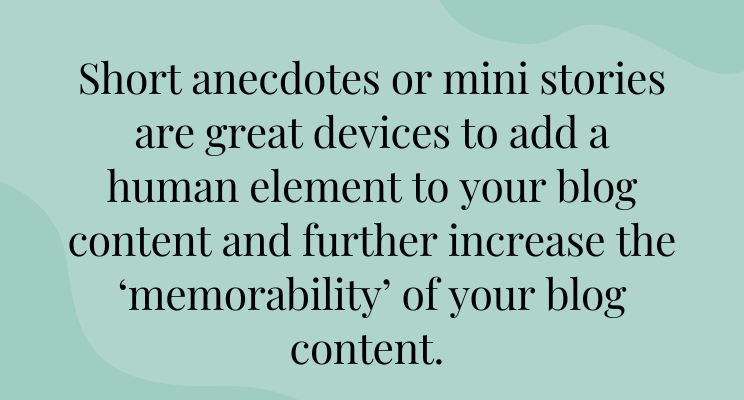 Pale green graphic with the following phrase in black text: Short anecdotes or mini stories are great devices to add a human element to your blog content and further increase the ‘memorability’ of your blog content.
