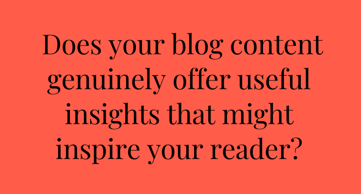 Bright orange graphic that has the following sentence in black text: Does your blog content genuinely offer useful insights that might inspire your reader?